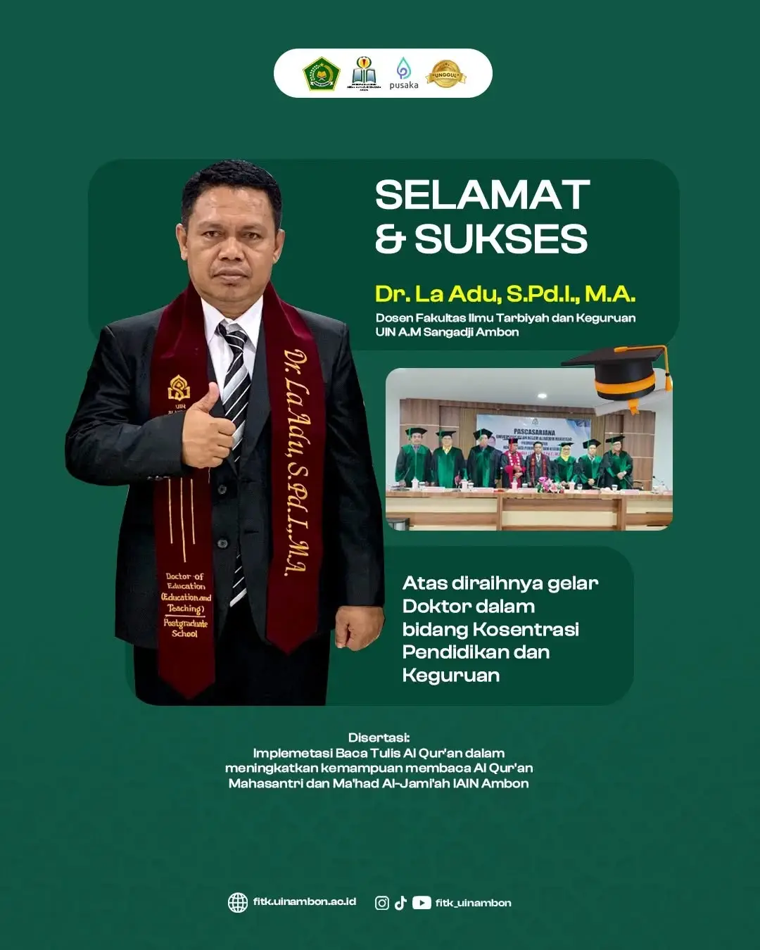Selamat & Sukses
La Adu, S.Pd.I., M.A.
Dosen Fakultas Ilmu Tarbiyah dan Keguruan UIN A.M Sangadji Ambon
Disertasi:
Implemetasi Baca Tulis Al Qur'an dalam meningkatkan kemampuan membaca Al Qur'an Mahasantri dan Ma'had Al-Jami'ah IAIN Ambon
.
.
#uinambon #fitkhebat
@iainambon @pmbiain_ambon @mpi18_sejutasenyum @genbi.iainambon @ldk_alizzah_iainambon @hmpsmks.iainambon @hmpsmks.iainambon @pai.iainambon @mpi.iainambon @prodimpiiainambon @pusatpengabdian_iainambon @bahasaindoiainambon @jurnalistik20.iainambon @matekiainambon @tadrisipa_iainambon @himaprokpiiainambon @ppb.iainambon @hmjpmiiainambon @semafebi_iainambon @agenbahasa_iainambon @pbio.iainamq @pgmi_iainambon